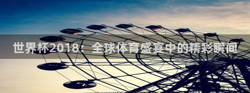2026世界杯赛程表完整版：世界杯2018：全球体育盛宴中的精彩瞬间