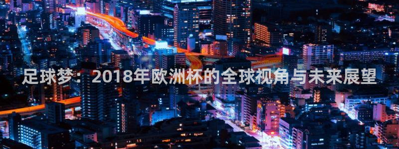 世界杯赛程时间表：足球梦：2018年欧洲杯的全球视角与未来展望
